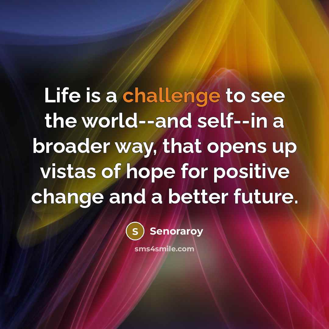 “Life is a challenge to see the world--and self--in a…” quote by Senoraroy