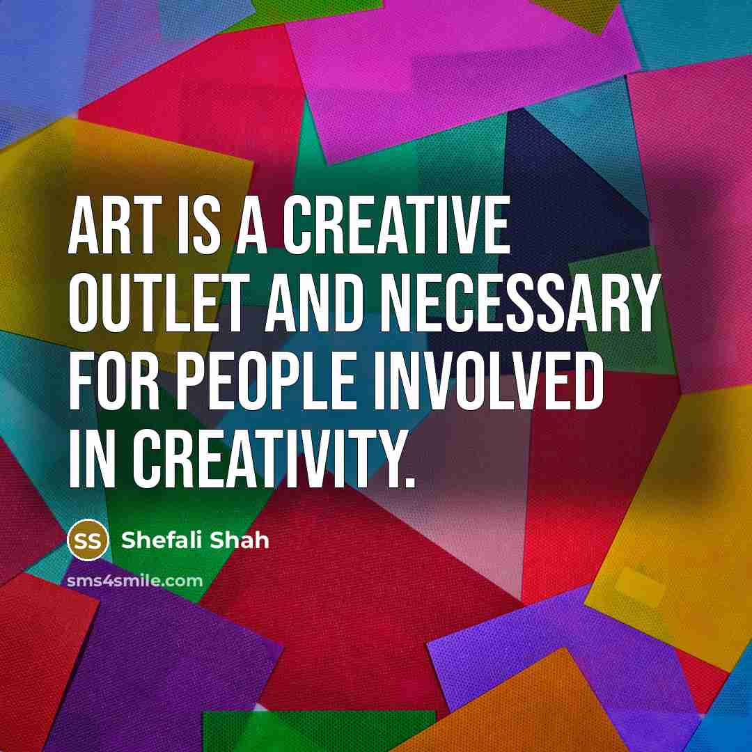 “Art is a creative outlet and necessary for people involved…” quote by Shefali Shah
