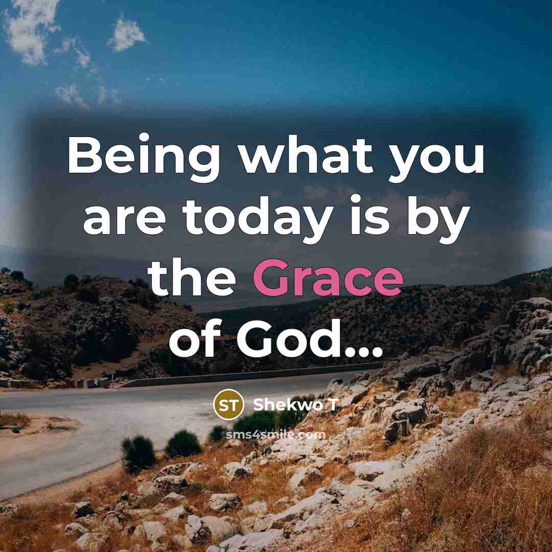“Being what you are today is by the Grace of…” quote by Shekwo T