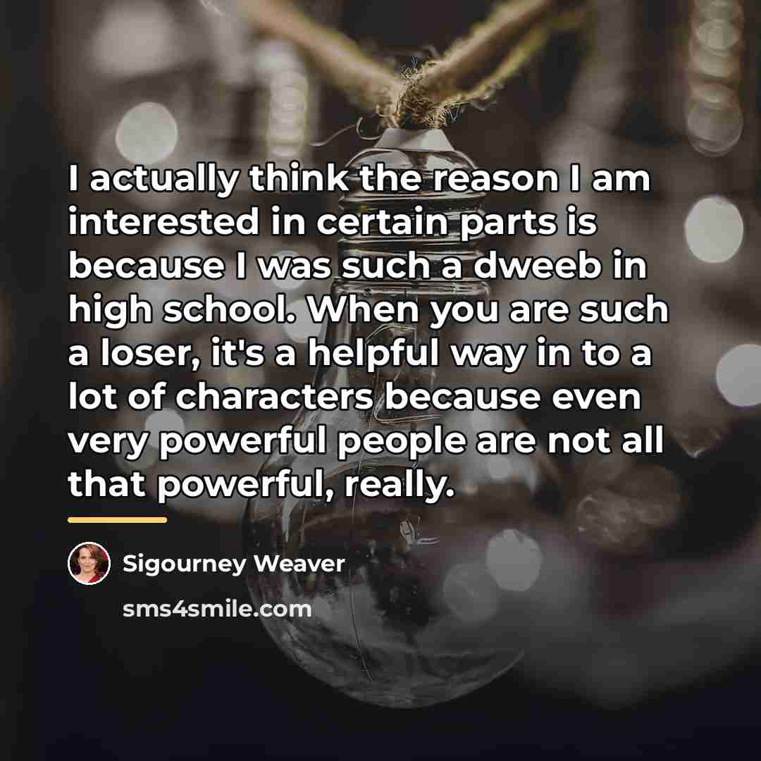 “I actually think the reason I am interested in certain…” quote by Sigourney Weaver
