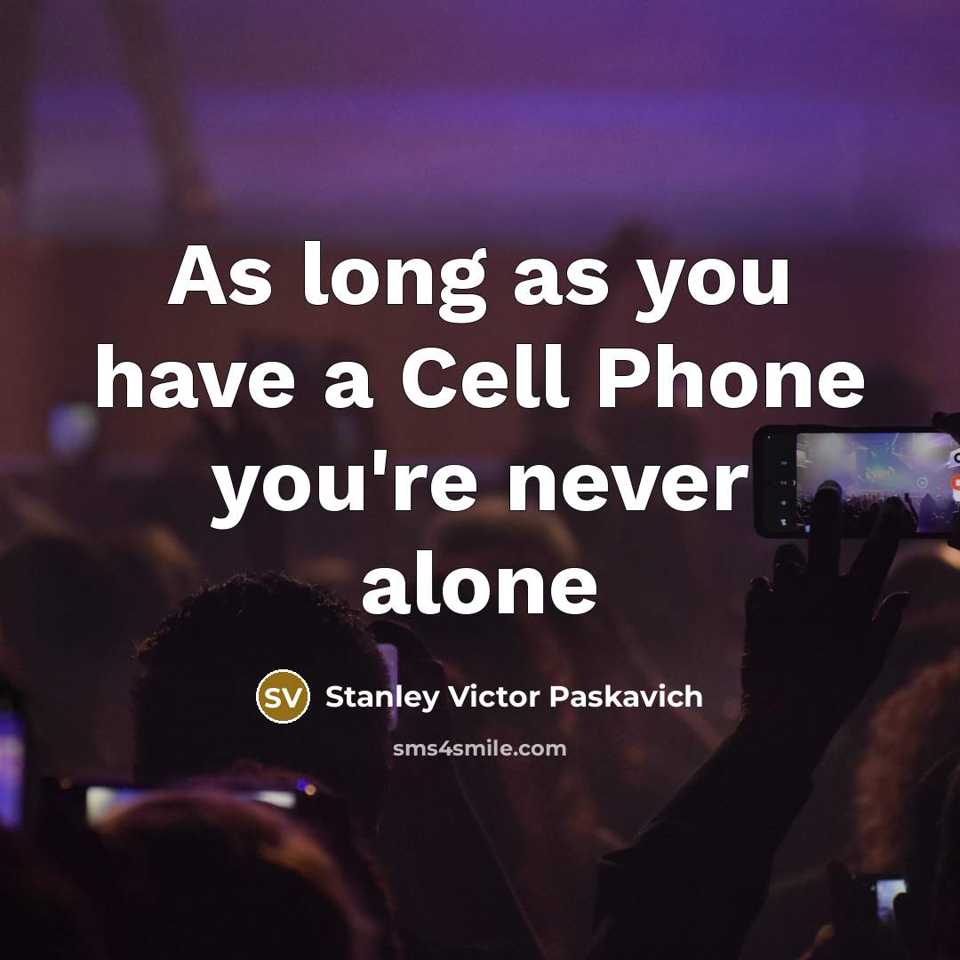 “As long as you have a Cell Phone you're never alone” quote by Stanley Victor Paskavich