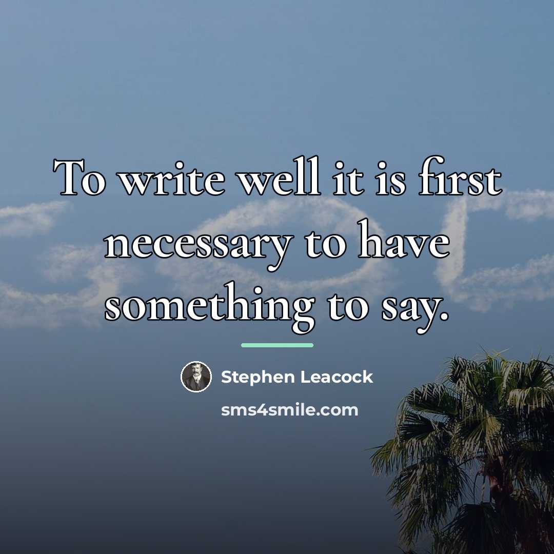 “To write well it is first necessary to have something…” quote by Stephen Leacock