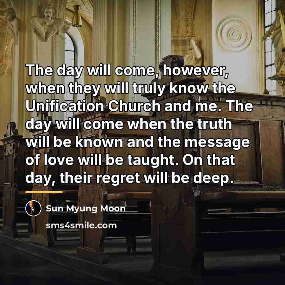 “The day will come, however, when they will truly know…” quote by Sun Myung Moon