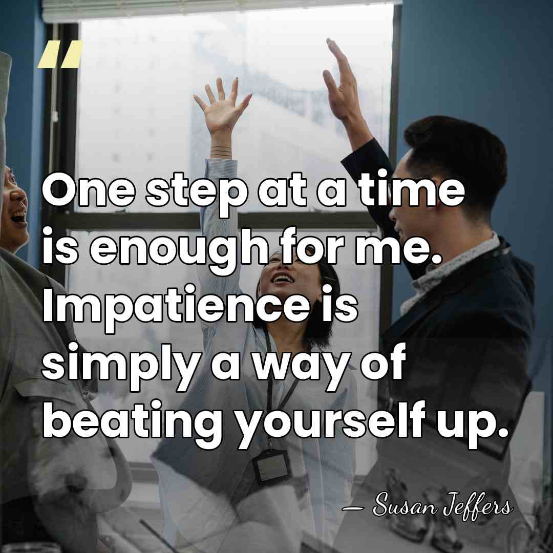 One step at a time is enough for me. Impatience is simply&hellip; - Susan Jeffers
