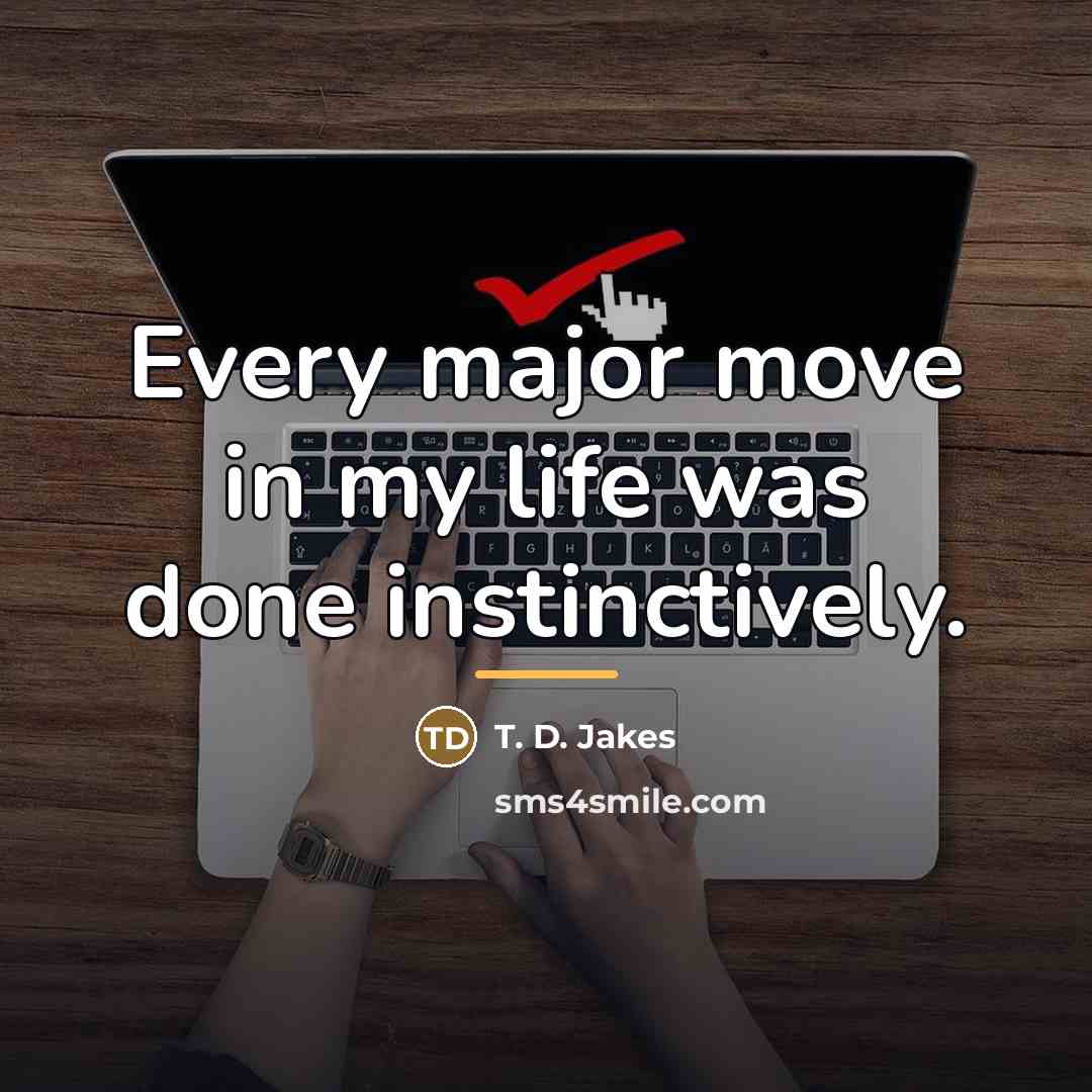 “Every major move in my life was done instinctively.…” quote by T. D. Jakes