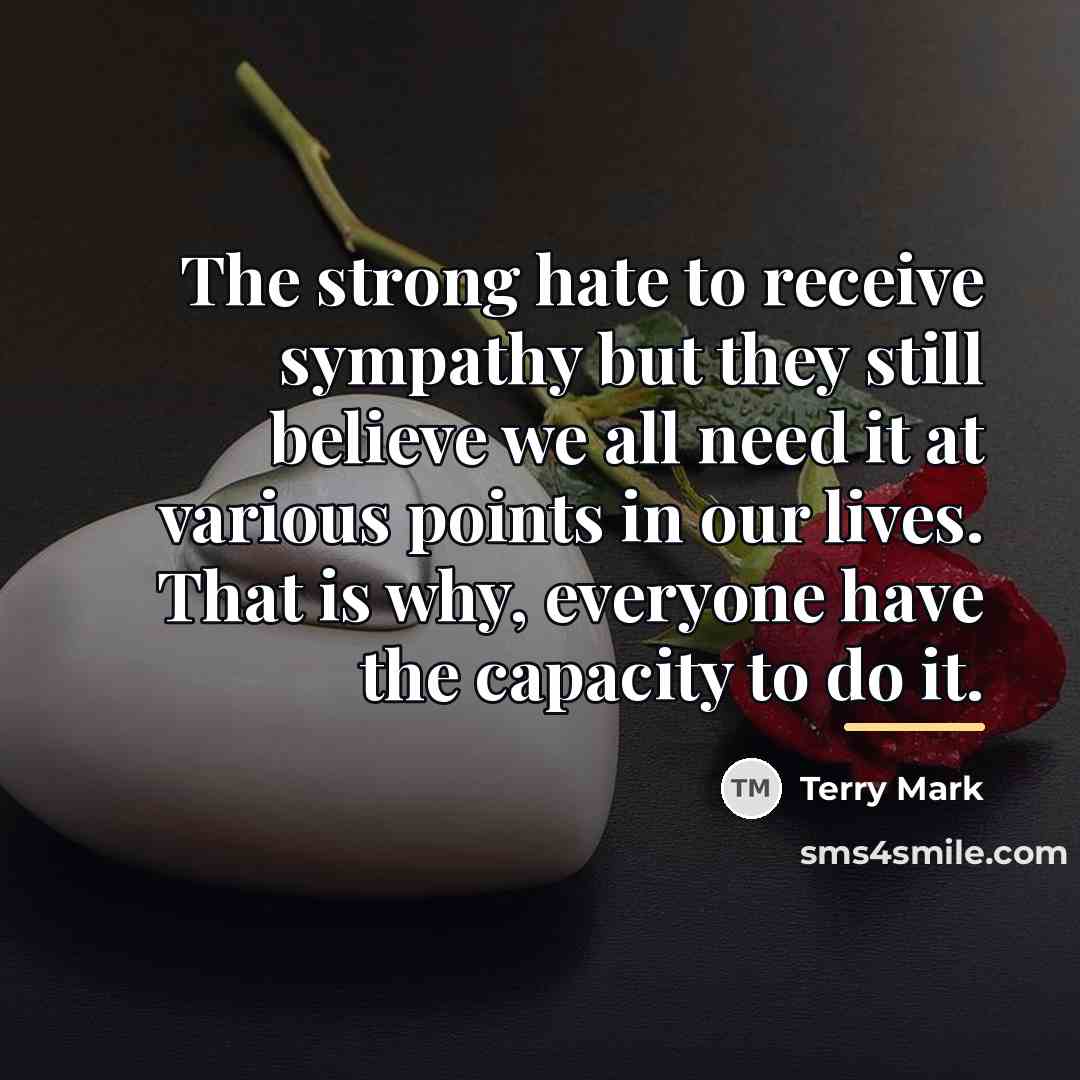 “The strong hate to receive sympathy but they still believe…” quote by Terry Mark