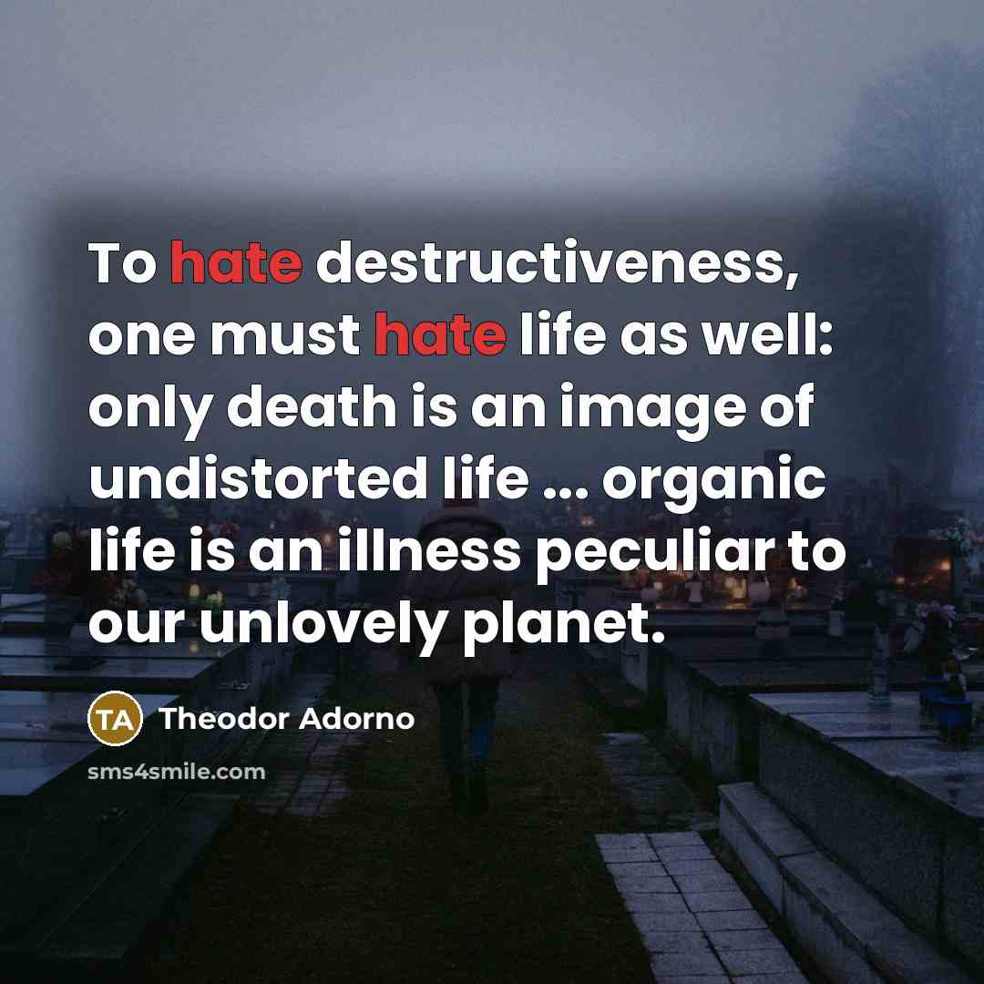 “To hate destructiveness, one must hate life as well: only…” quote by Theodor Adorno