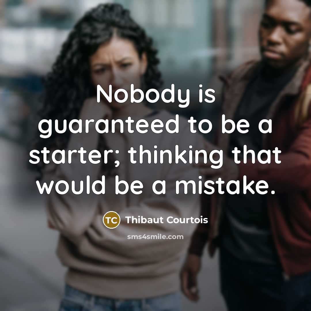 “Nobody is guaranteed to be a starter; thinking that would…” quote by Thibaut Courtois