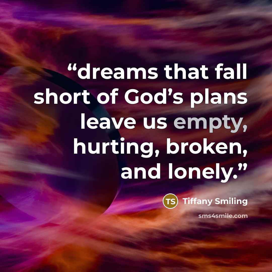 “dreams that fall short of God’s plans leave us empty, hurting, broken, and lonely.” quote by Tiffany Smiling