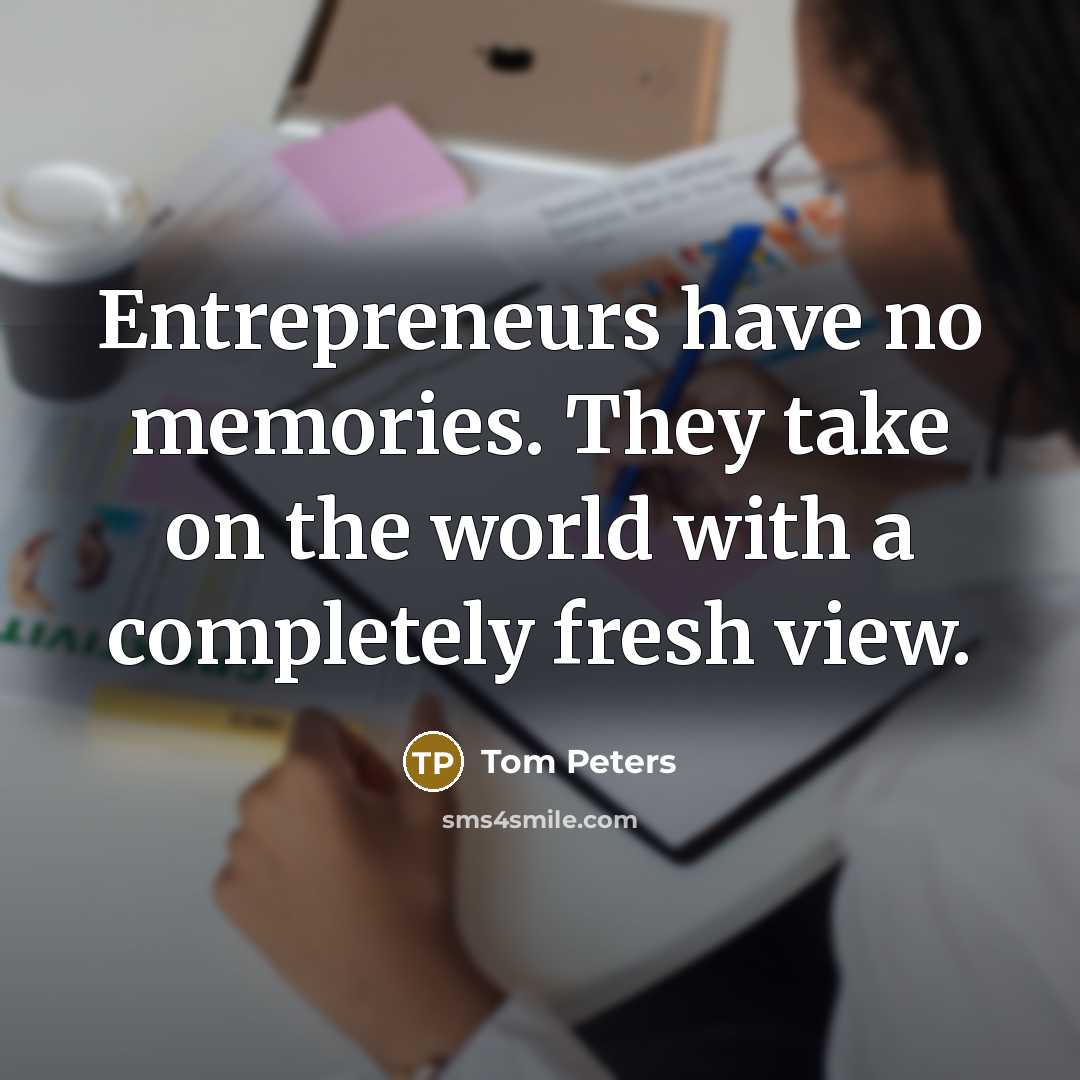 “Entrepreneurs have no memories. They take on the world with…” quote by Tom Peters