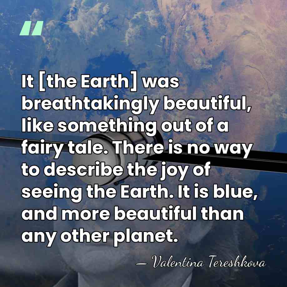 It [the Earth] was breathtakingly beautiful, like something out of a fairy&hellip; - Valentina Tereshkova