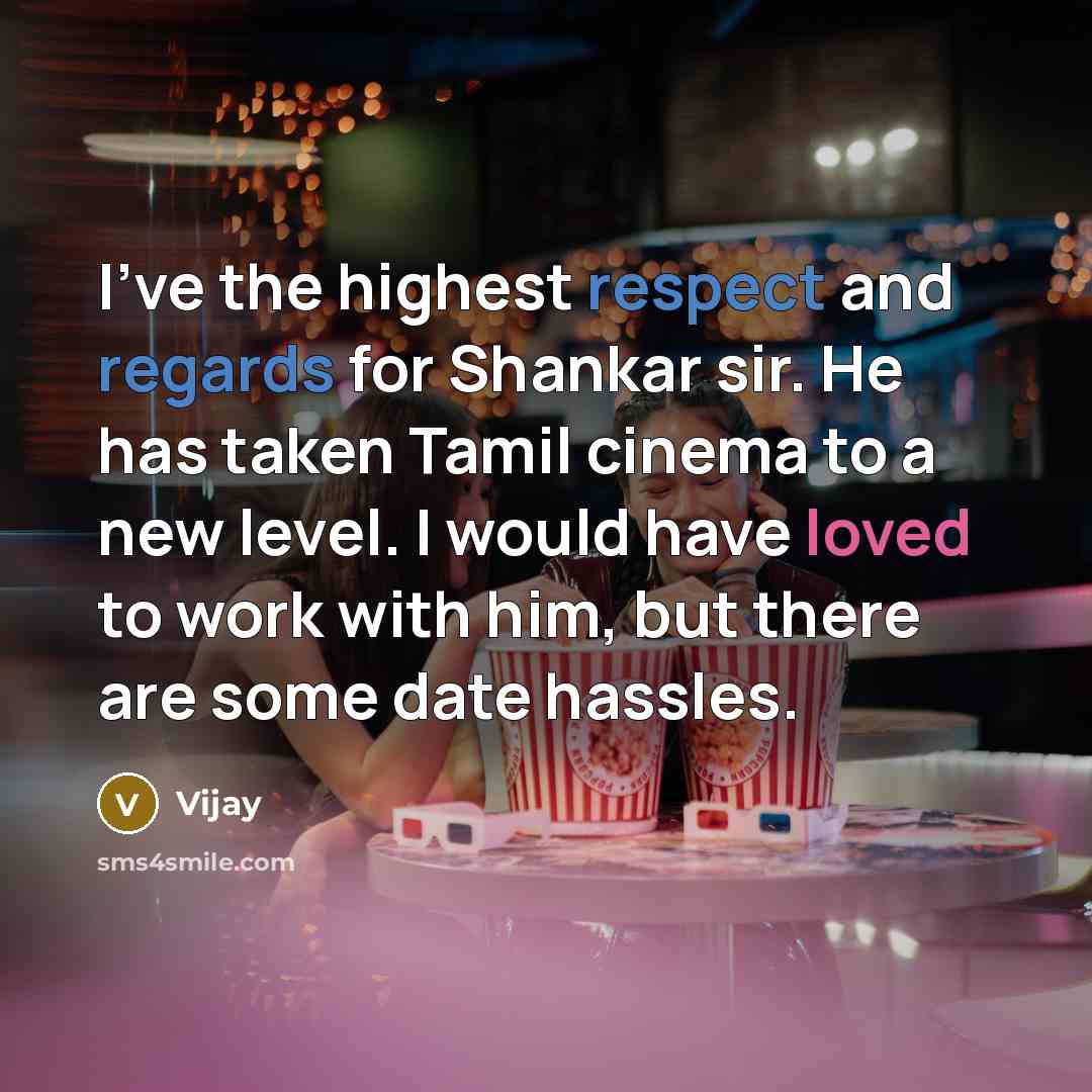 “I've the highest respect and regards for Shankar sir. He has taken Tamil cinema to a new level. I would have loved to work with him, but there are some date hassles.” quote by Vijay