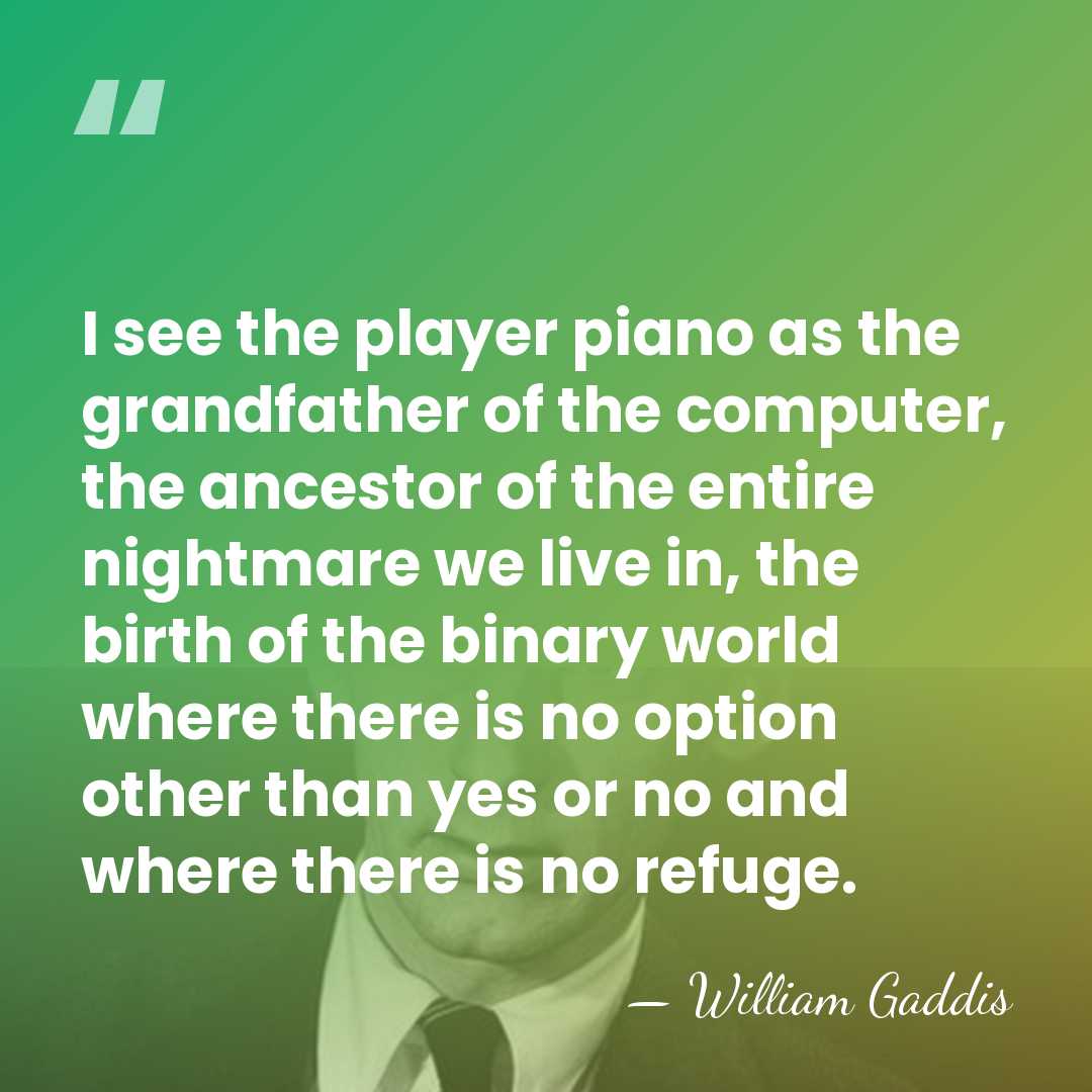I see the player piano as the grandfather of the computer, the&hellip; - William Gaddis