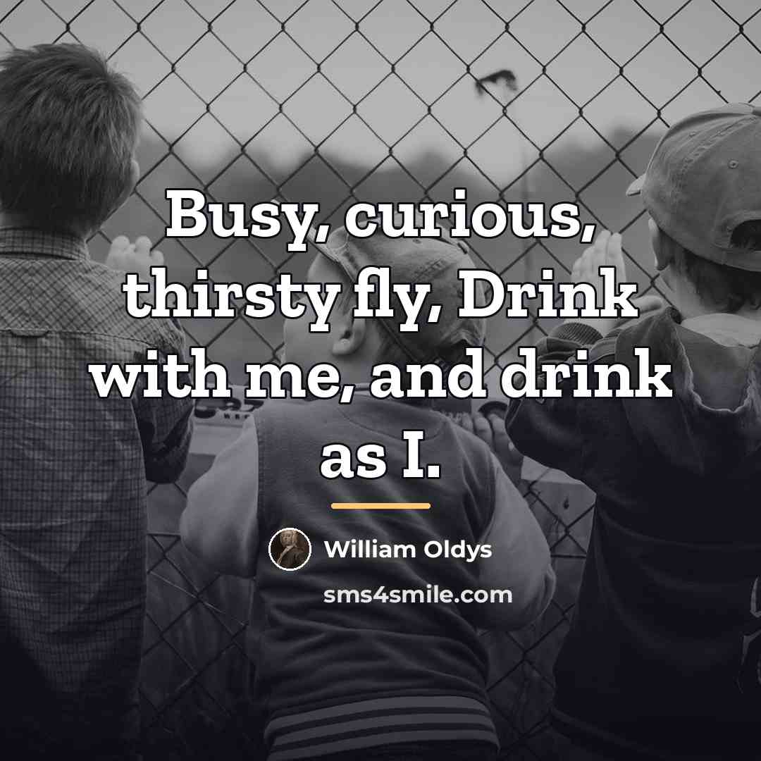 “Busy, curious, thirsty fly, Drink with me, and drink as…” quote by William Oldys