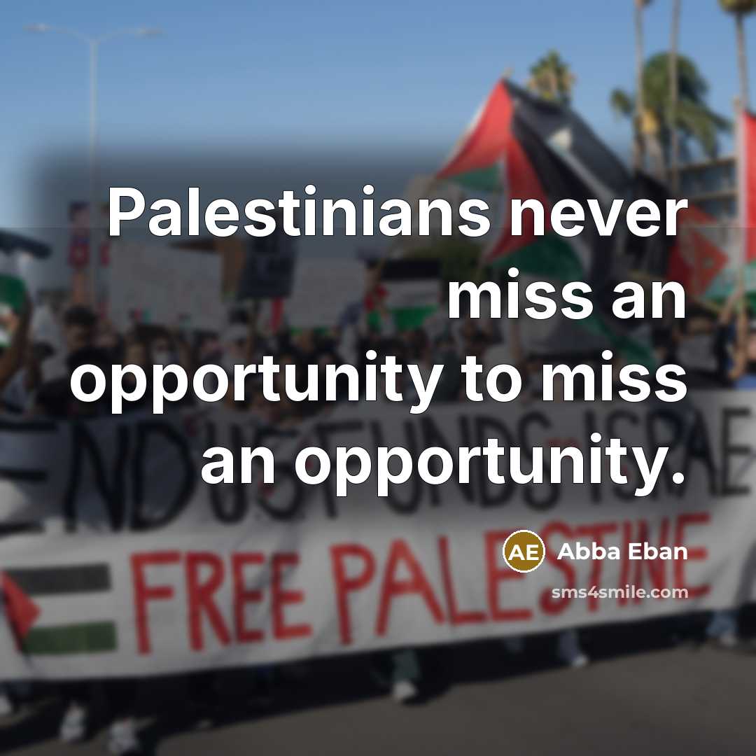 “Palestinians never miss an opportunity to miss an opportunity.…” quote by Abba Eban