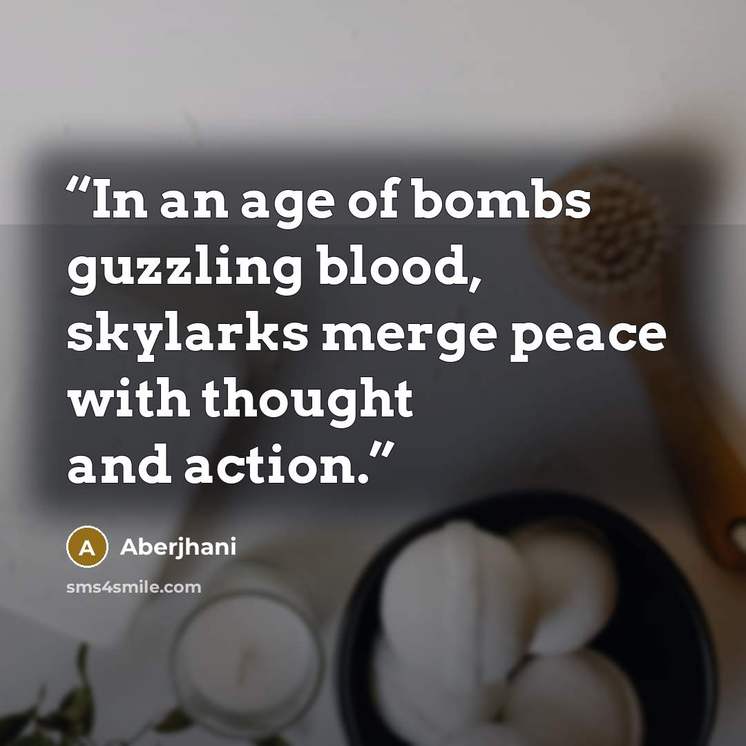 “In an age of bombs guzzling blood, skylarks merge peace with thought and action.” quote by Aberjhani