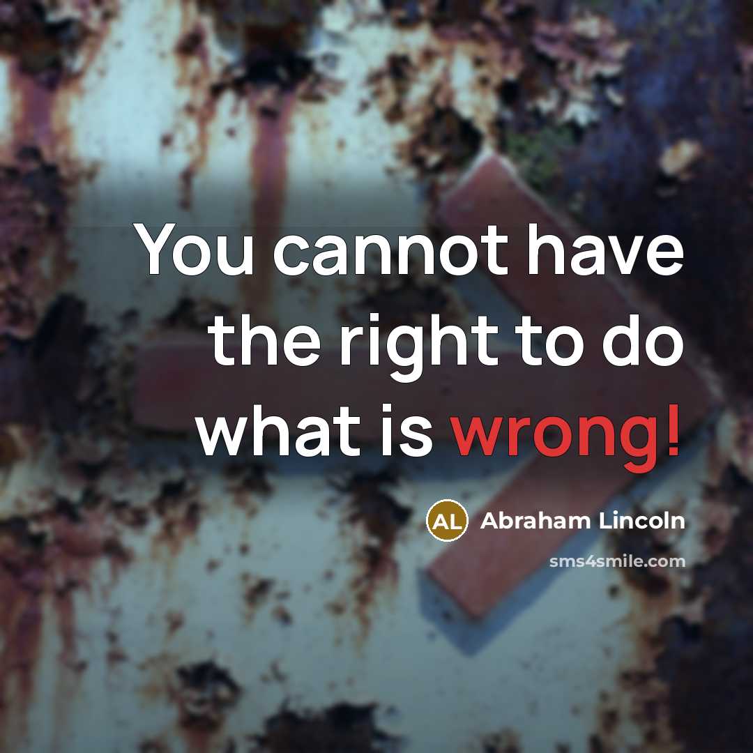“You cannot have the right to do what is wrong!…” quote by Abraham Lincoln