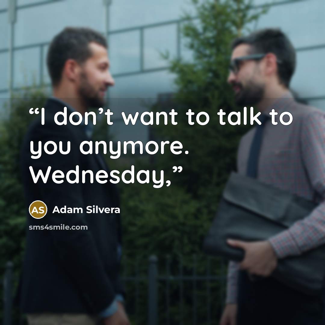 “I don’t want to talk to you anymore. Wednesday,” quote by Adam Silvera