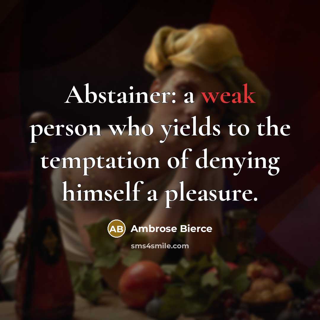 “Abstainer: a weak person who yields to the temptation of…” quote by Ambrose Bierce