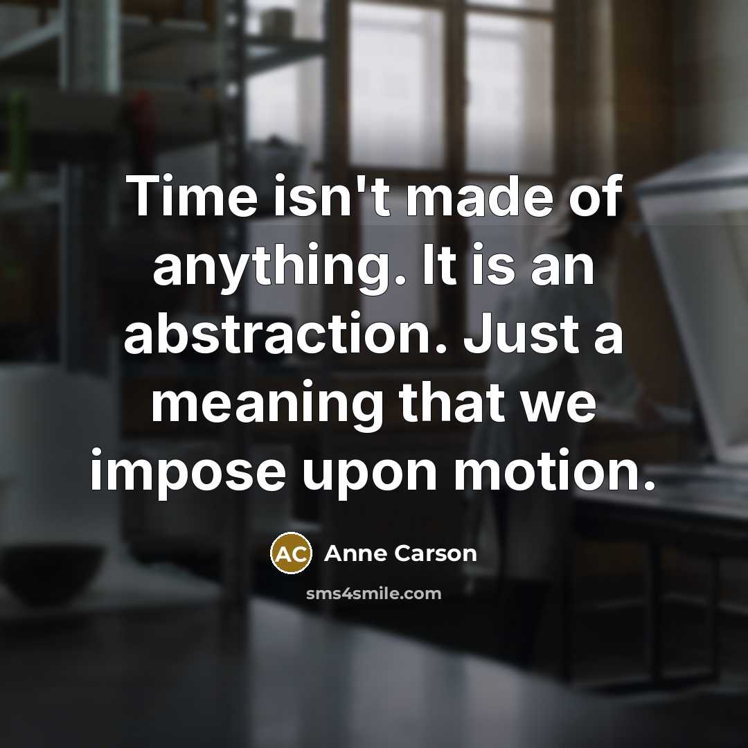 “Time isn't made of anything. It is an abstraction. Just…” quote by Anne Carson
