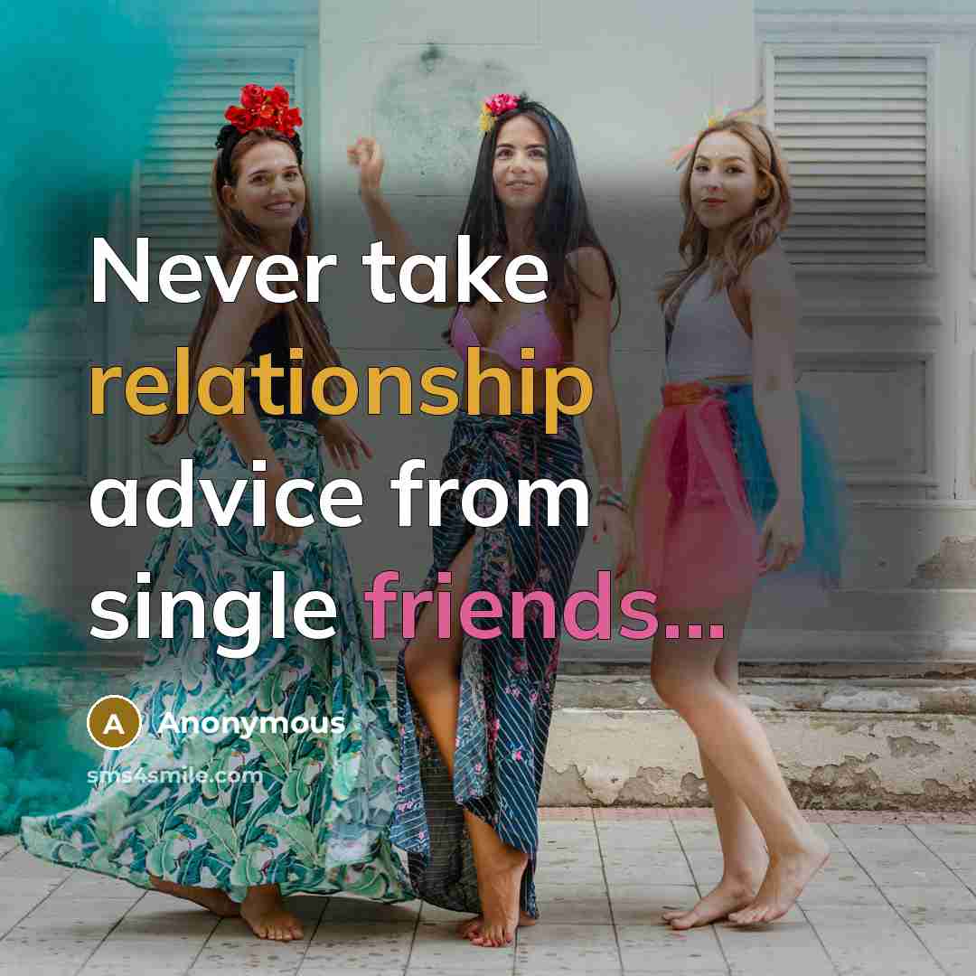 “Never take relationship advice from single friends...” quote by Anonymous