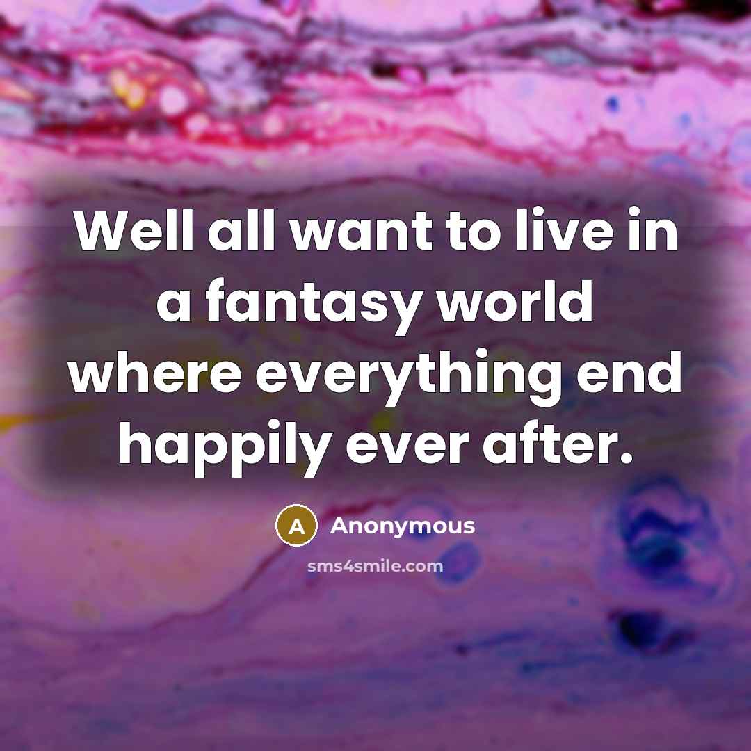 “Well all want to live in a fantasy world where…” quote by Anonymous