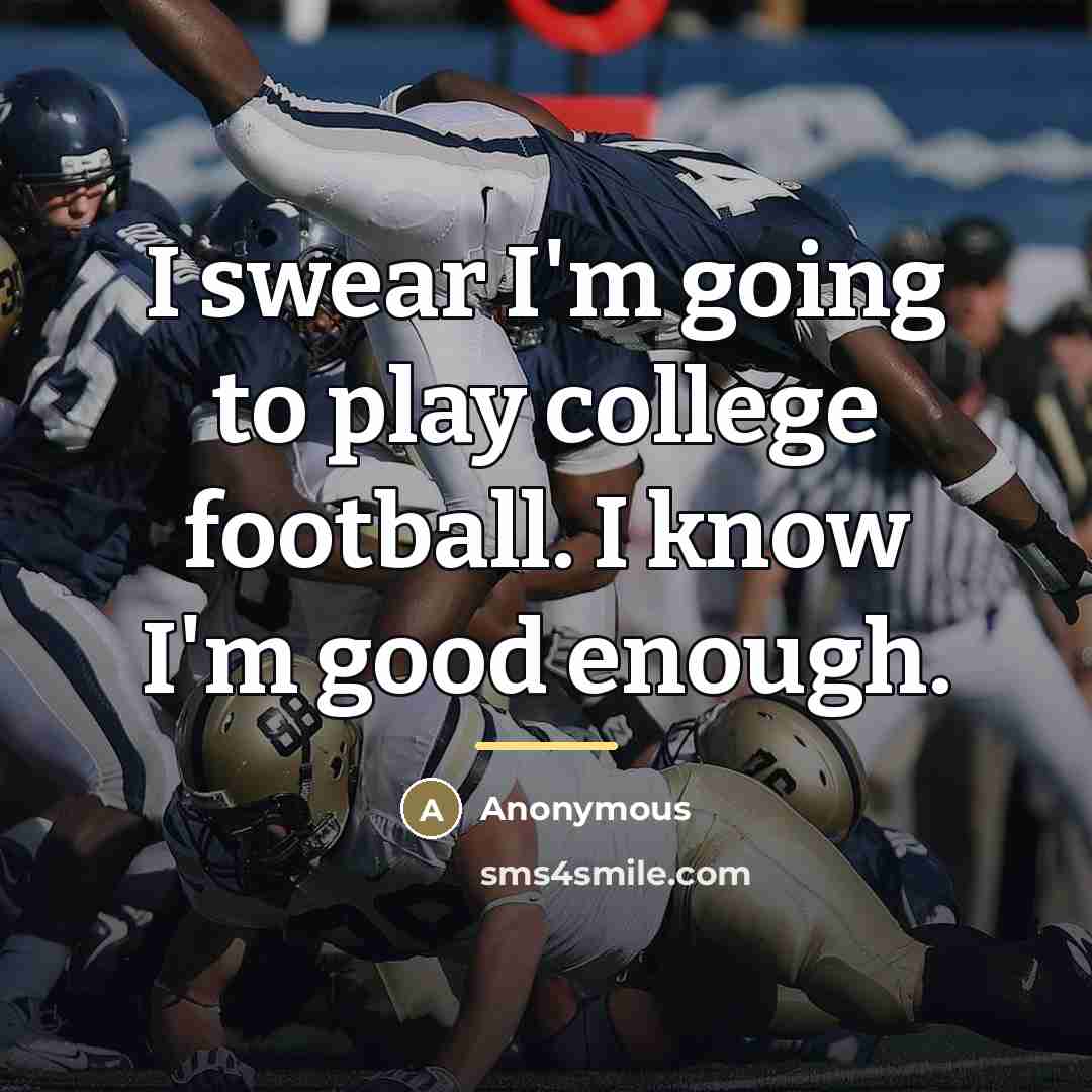 “I swear I'm going to play college football. I know…” quote by Anonymous