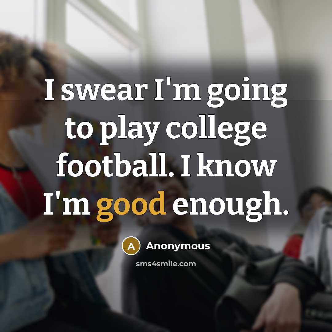 “I swear I'm going to play college football. I know I'm good enough.” quote by Anonymous