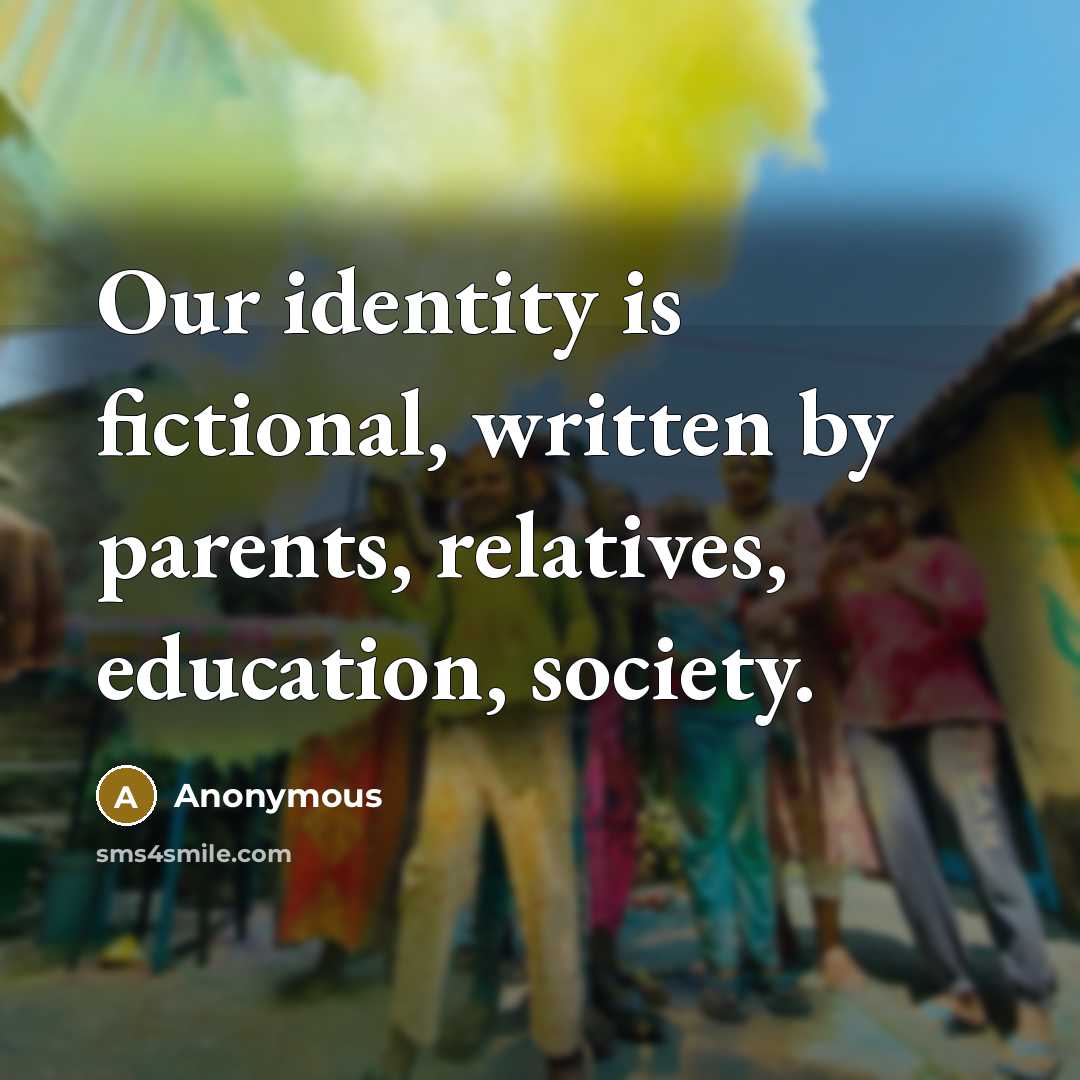 “Our identity is fictional, written by parents, relatives, education, society.…” quote by Anonymous