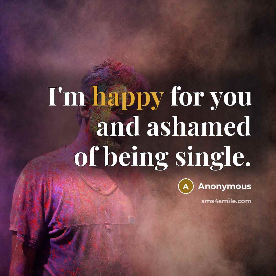 “I'm happy for you and ashamed of being single.…” quote by Anonymous