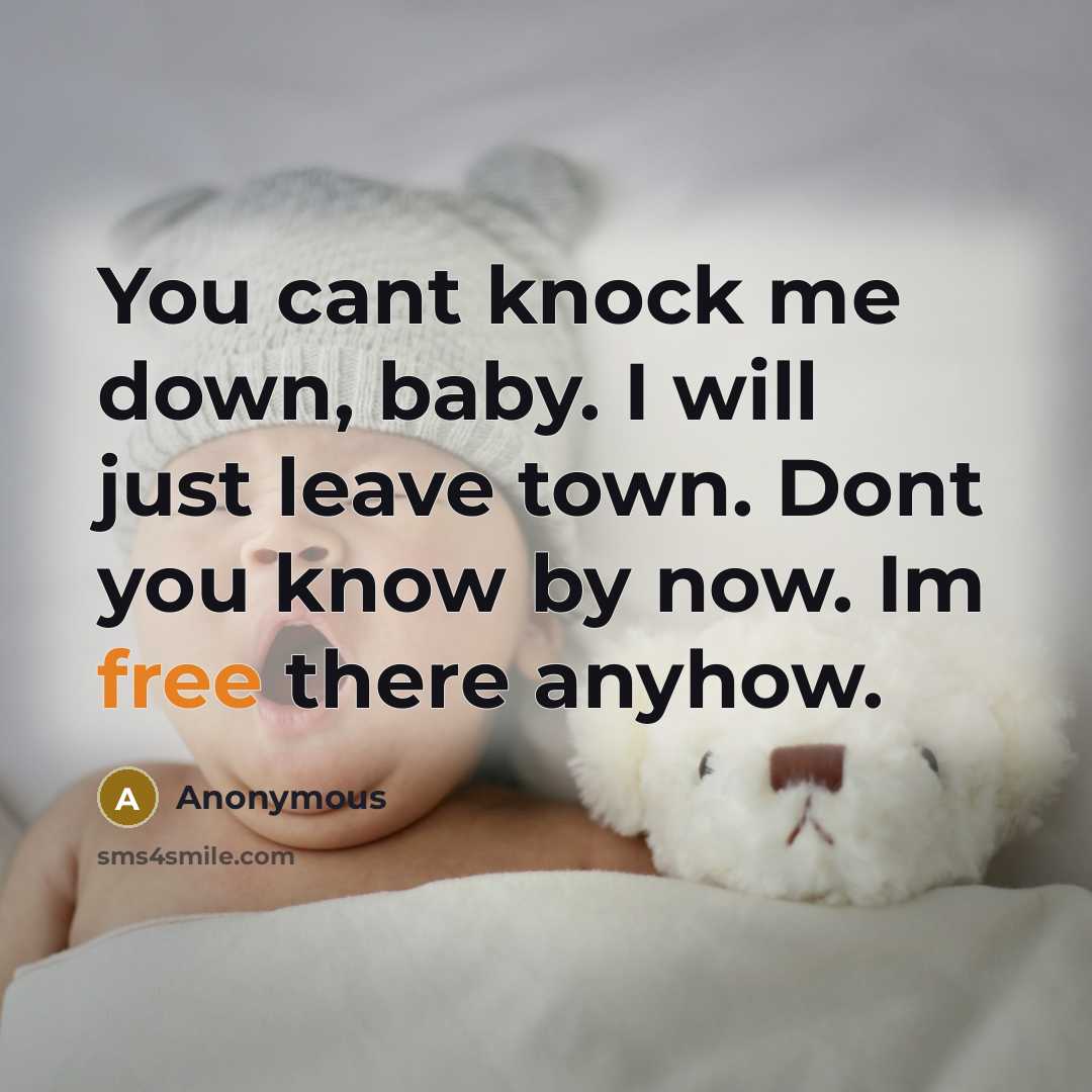 “You cant knock me down, baby. I will just leave town. Dont you know by now. Im free there anyhow.” quote by Anonymous
