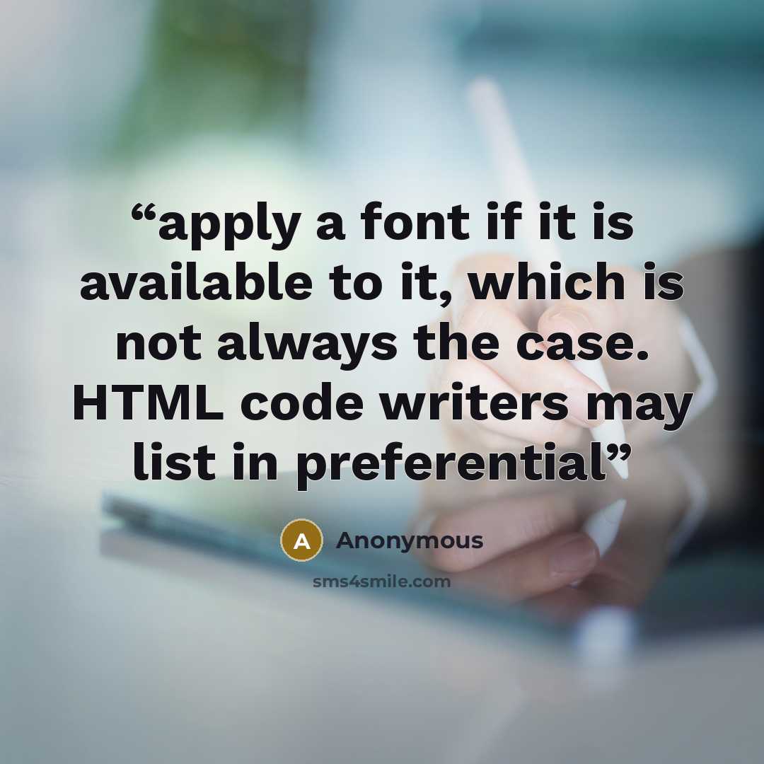 “apply a font if it is available to it, which is not always the case. HTML code writers may list in preferential” quote by Anonymous