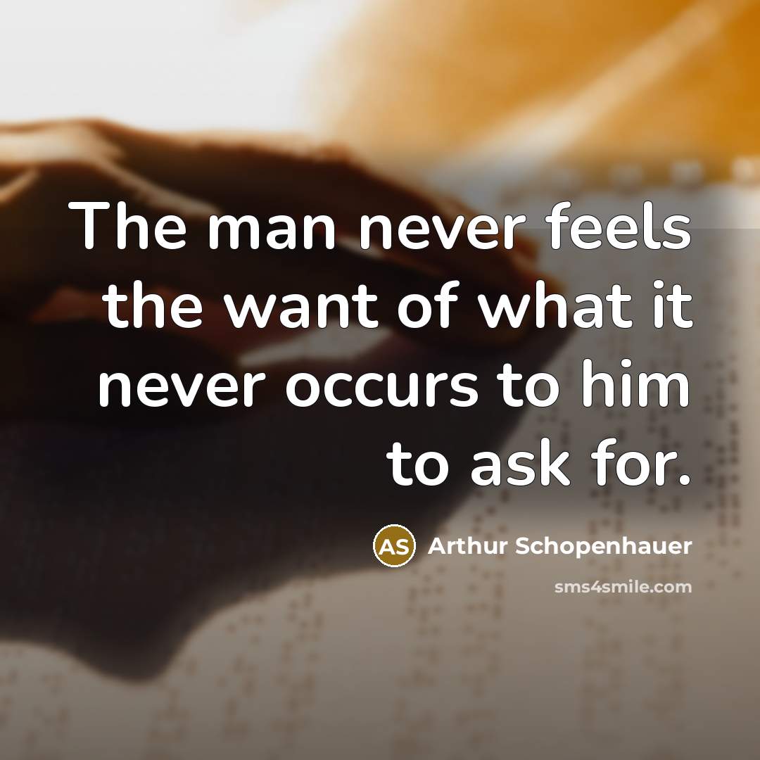 “The man never feels the want of what it never…” quote by Arthur Schopenhauer