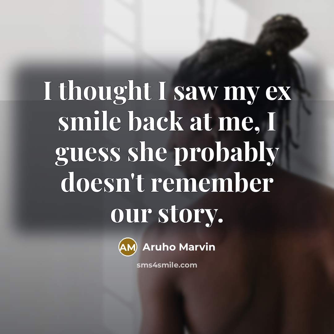 “I thought I saw my ex smile back at me,…” quote by Aruho Marvin