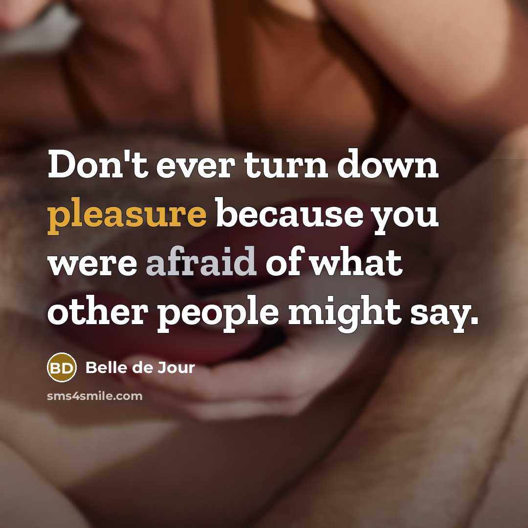 “Don't ever turn down pleasure because you were afraid of what other people might say.” quote by Belle de Jour