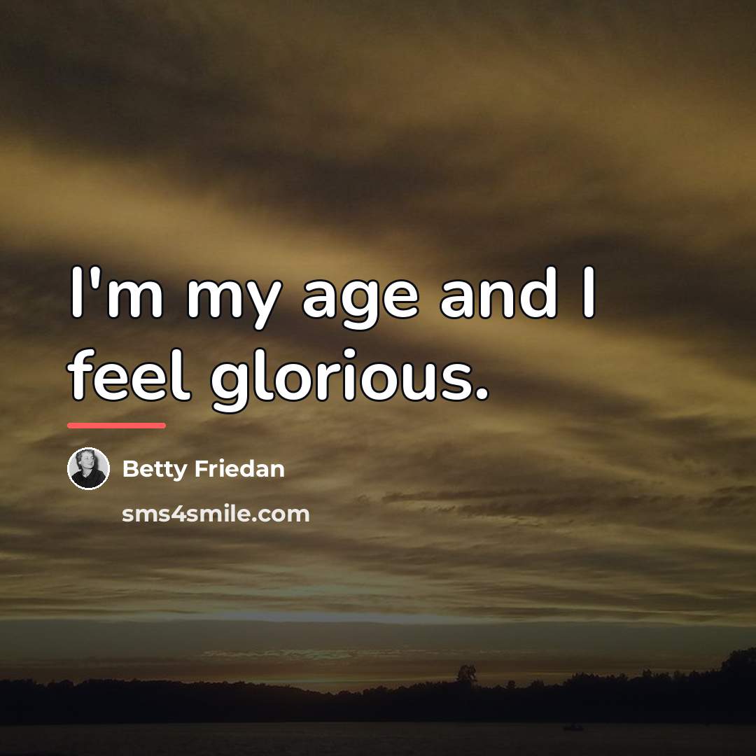 “I'm my age and I feel glorious.…” quote by Betty Friedan