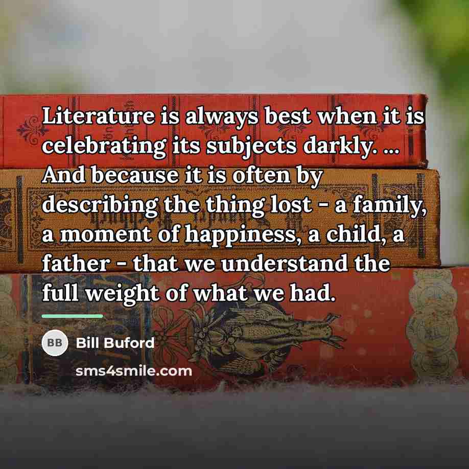 “Literature is always best when it is celebrating its subjects…” quote by Bill Buford