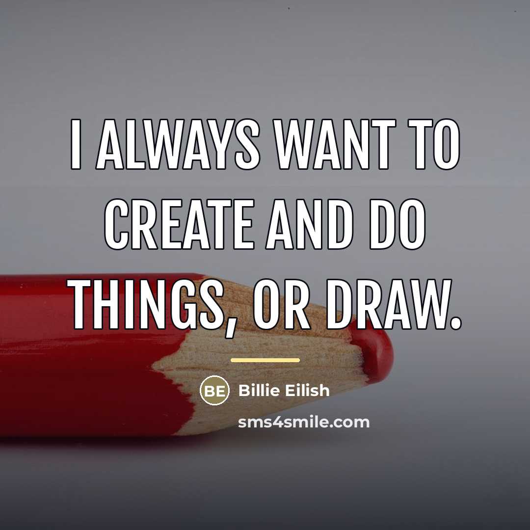 “I always want to create and do things, or draw.…” quote by Billie Eilish