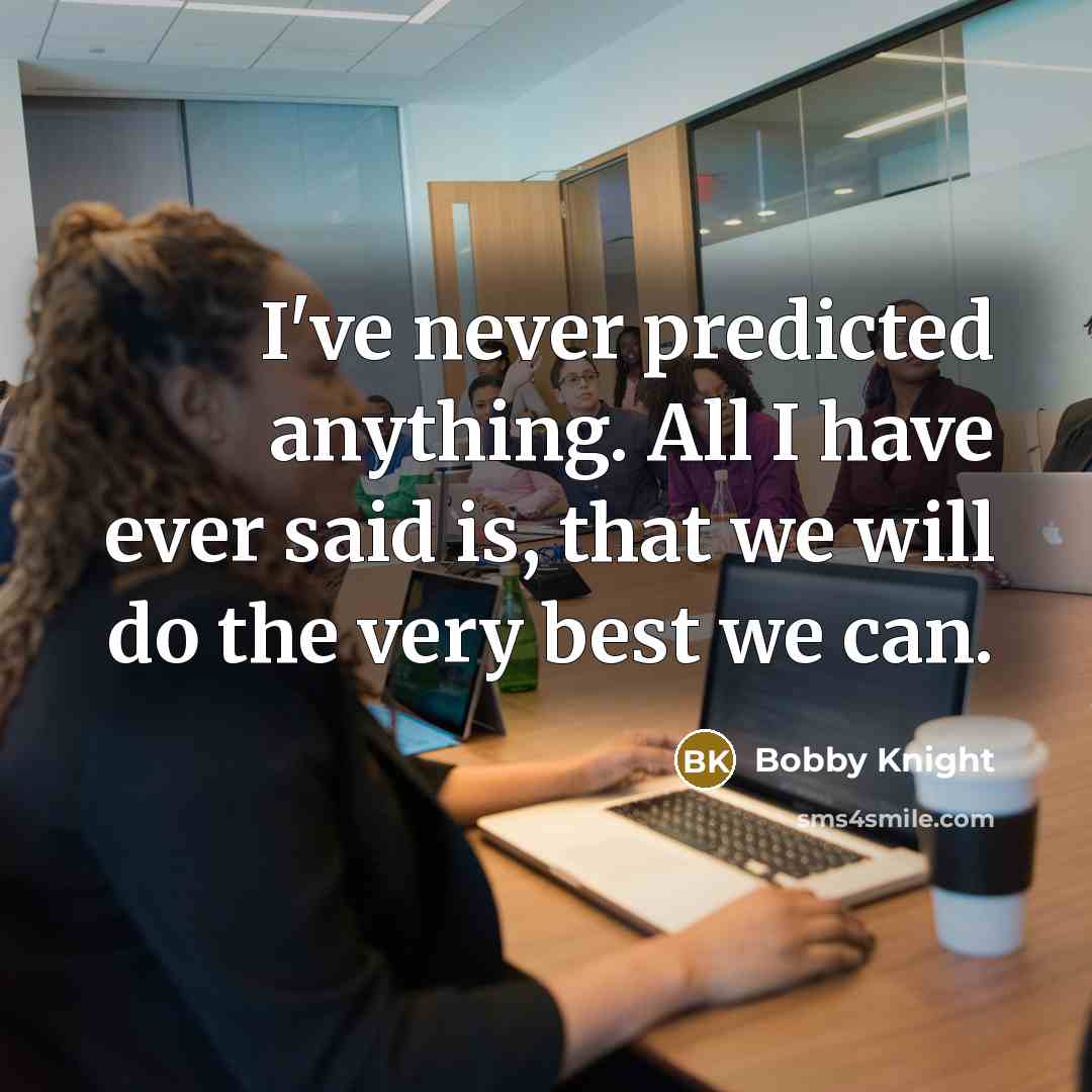 “I've never predicted anything. All I have ever said is,…” quote by Bobby Knight