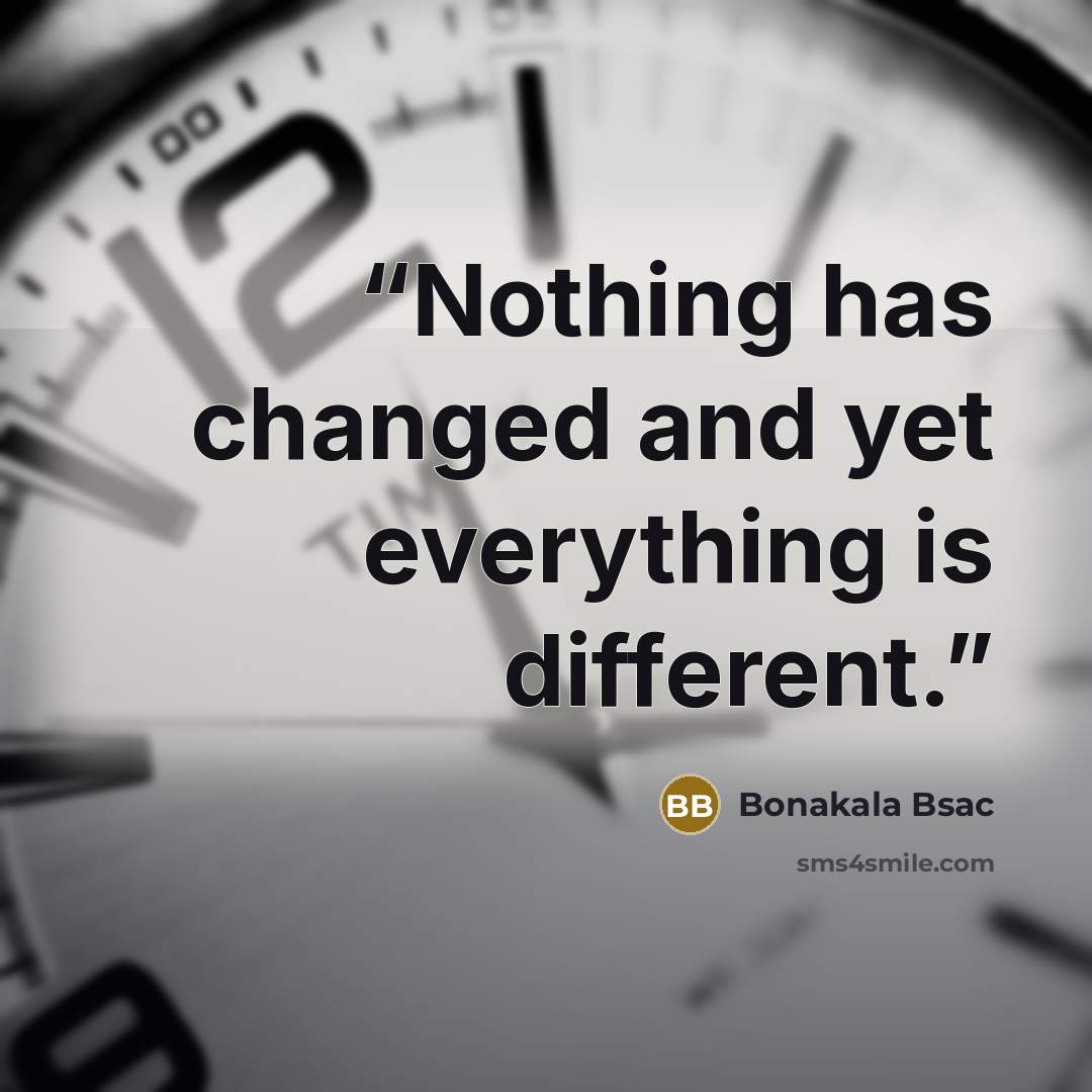 “Nothing has changed and yet everything is different.” quote by Bonakala Bsac