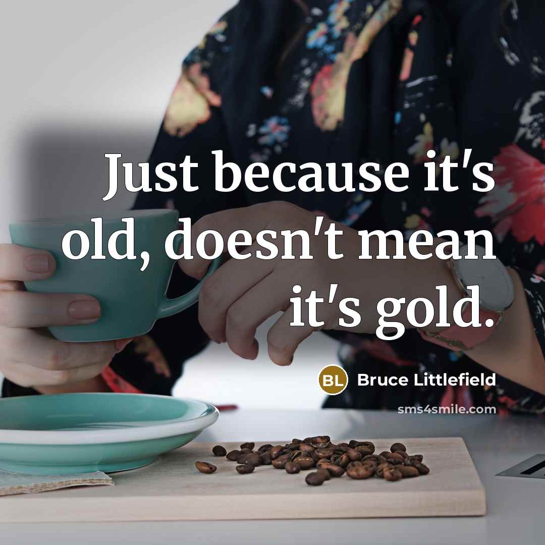 “Just because it's old, doesn't mean it's gold.…” quote by Bruce Littlefield