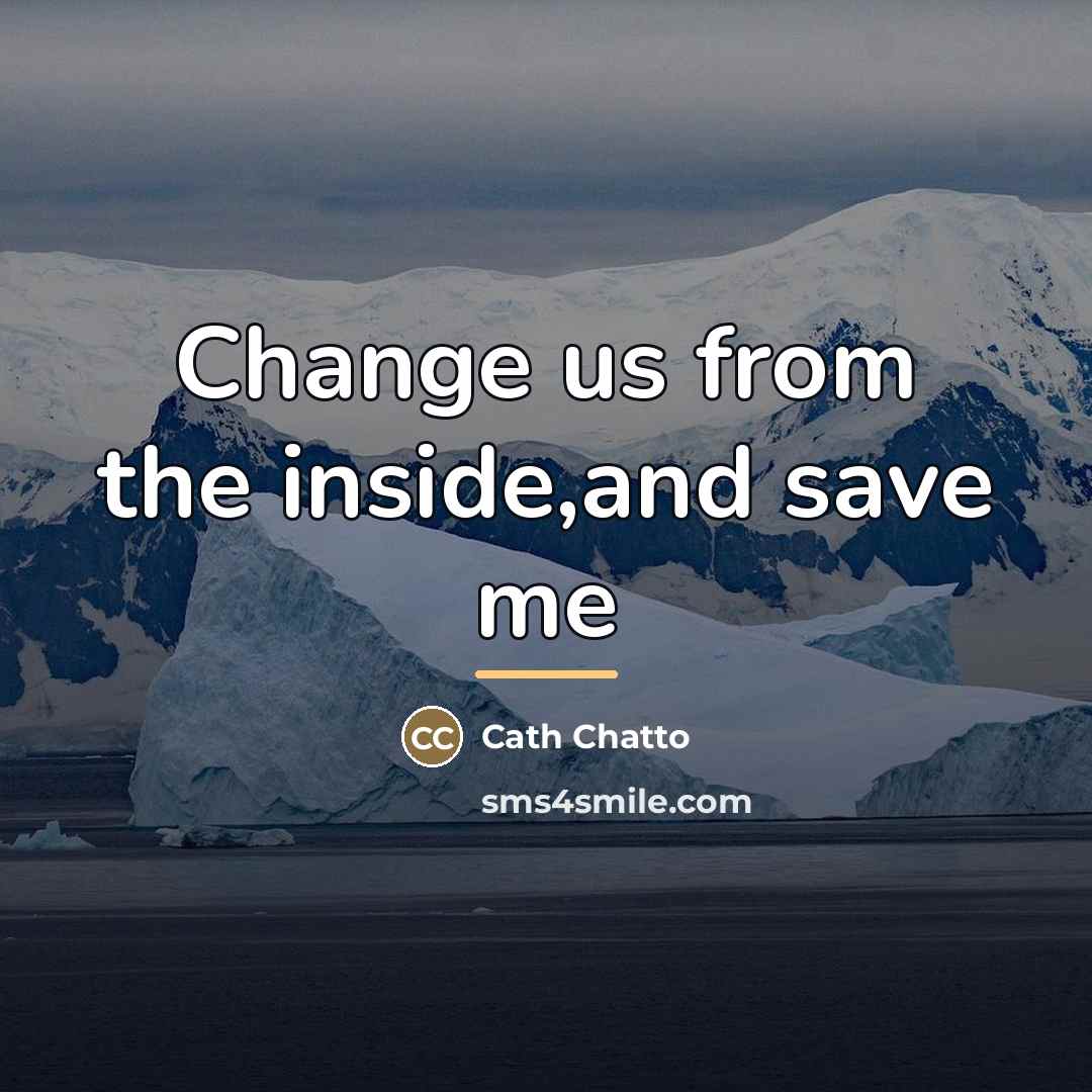 “Change us from the inside,and save me…” quote by Cath Chatto