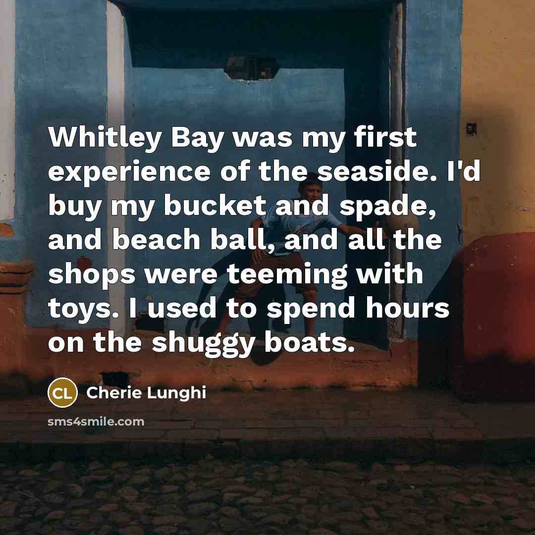 “Whitley Bay was my first experience of the seaside. I'd…” quote by Cherie Lunghi