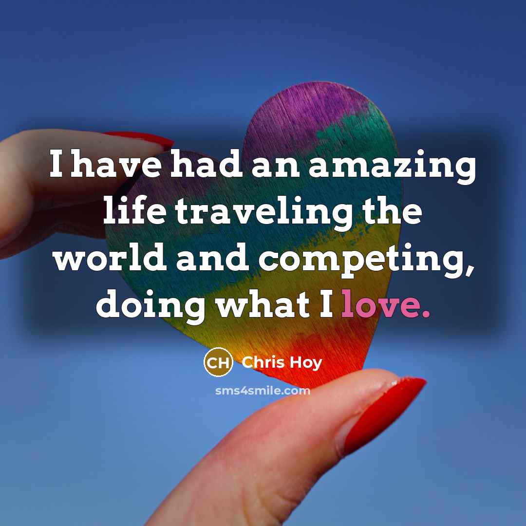 “I have had an amazing life traveling the world and…” quote by Chris Hoy