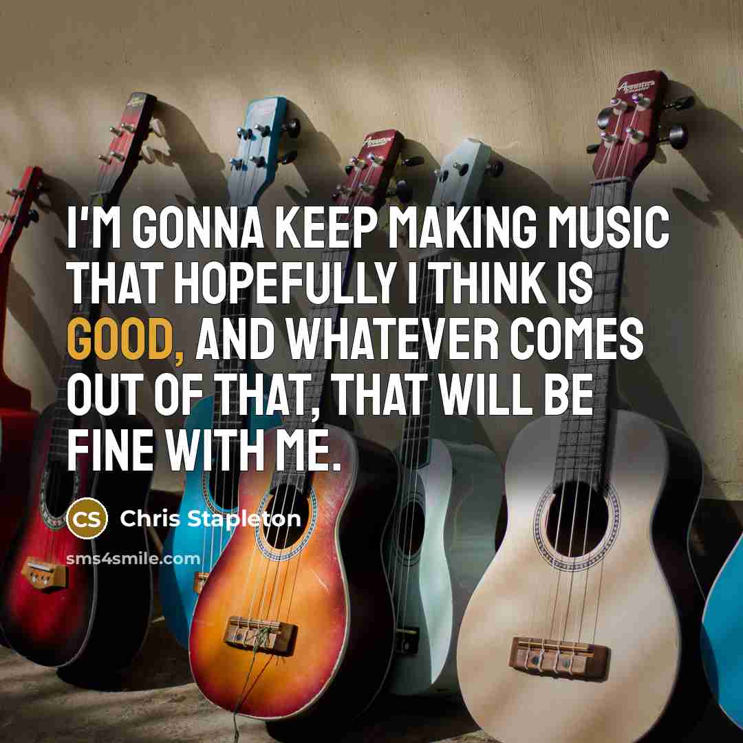 “I'm gonna keep making music that hopefully I think is…” quote by Chris Stapleton