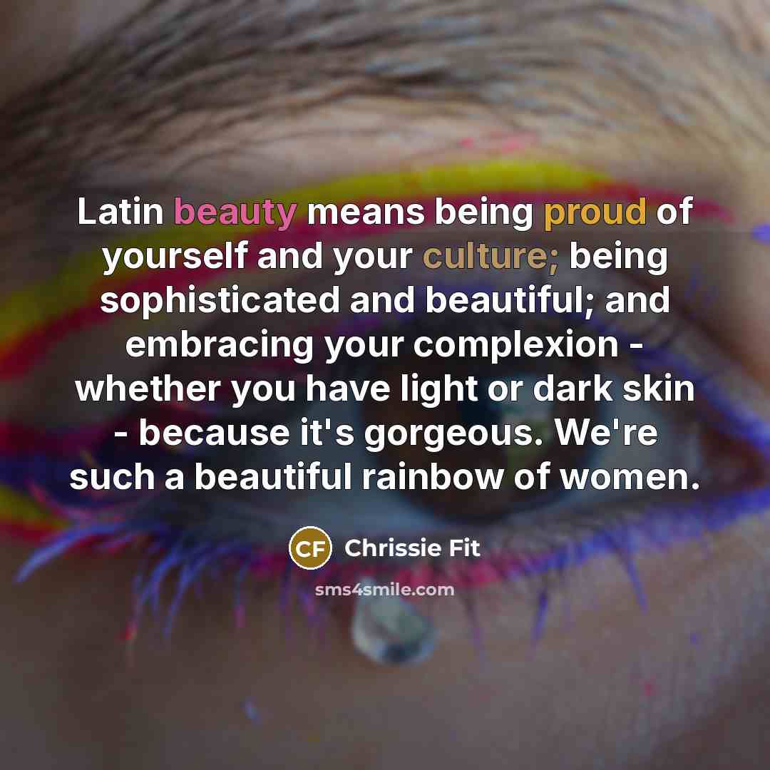 “Latin beauty means being proud of yourself and your culture;…” quote by Chrissie Fit