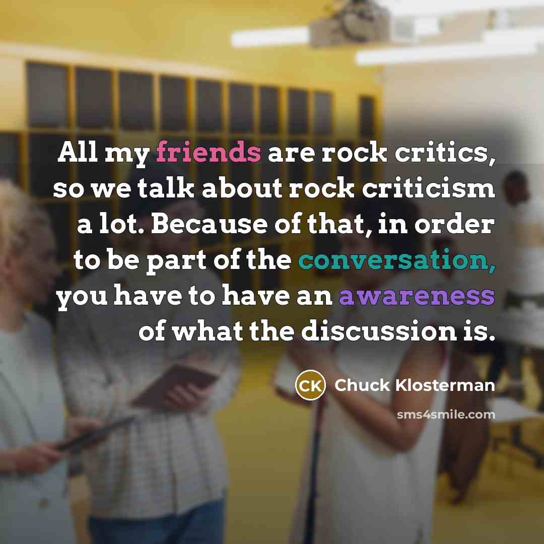 “All my friends are rock critics, so we talk about…” quote by Chuck Klosterman