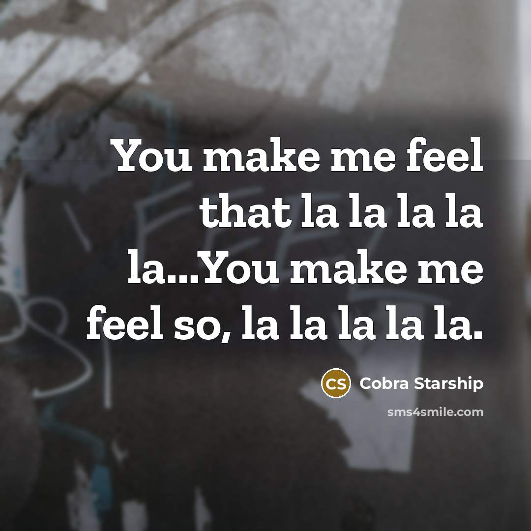 “You make me feel that la la la la la...You make me feel so, la la la la la.” quote by Cobra Starship