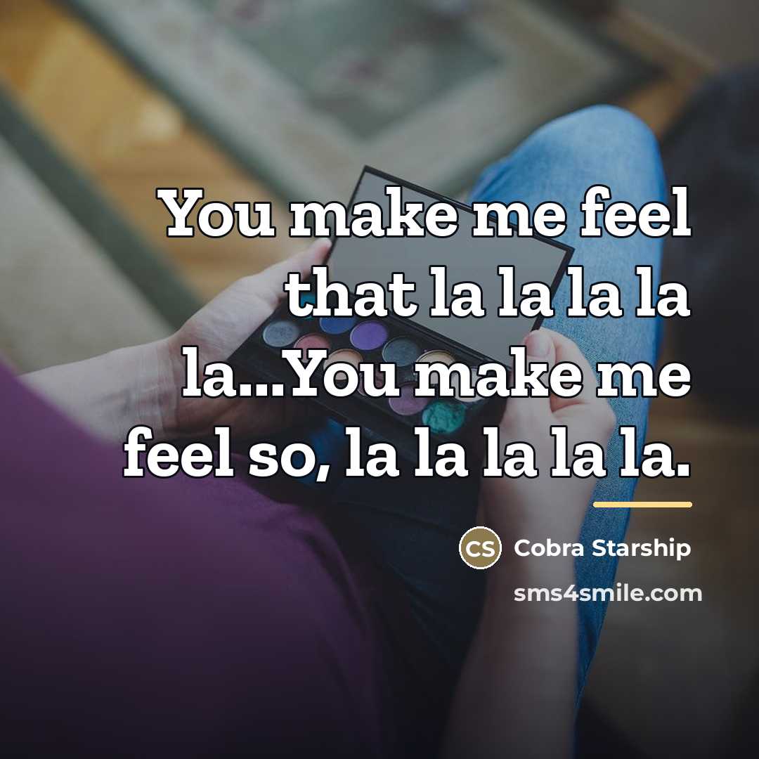 “You make me feel that la la la la la...You…” quote by Cobra Starship