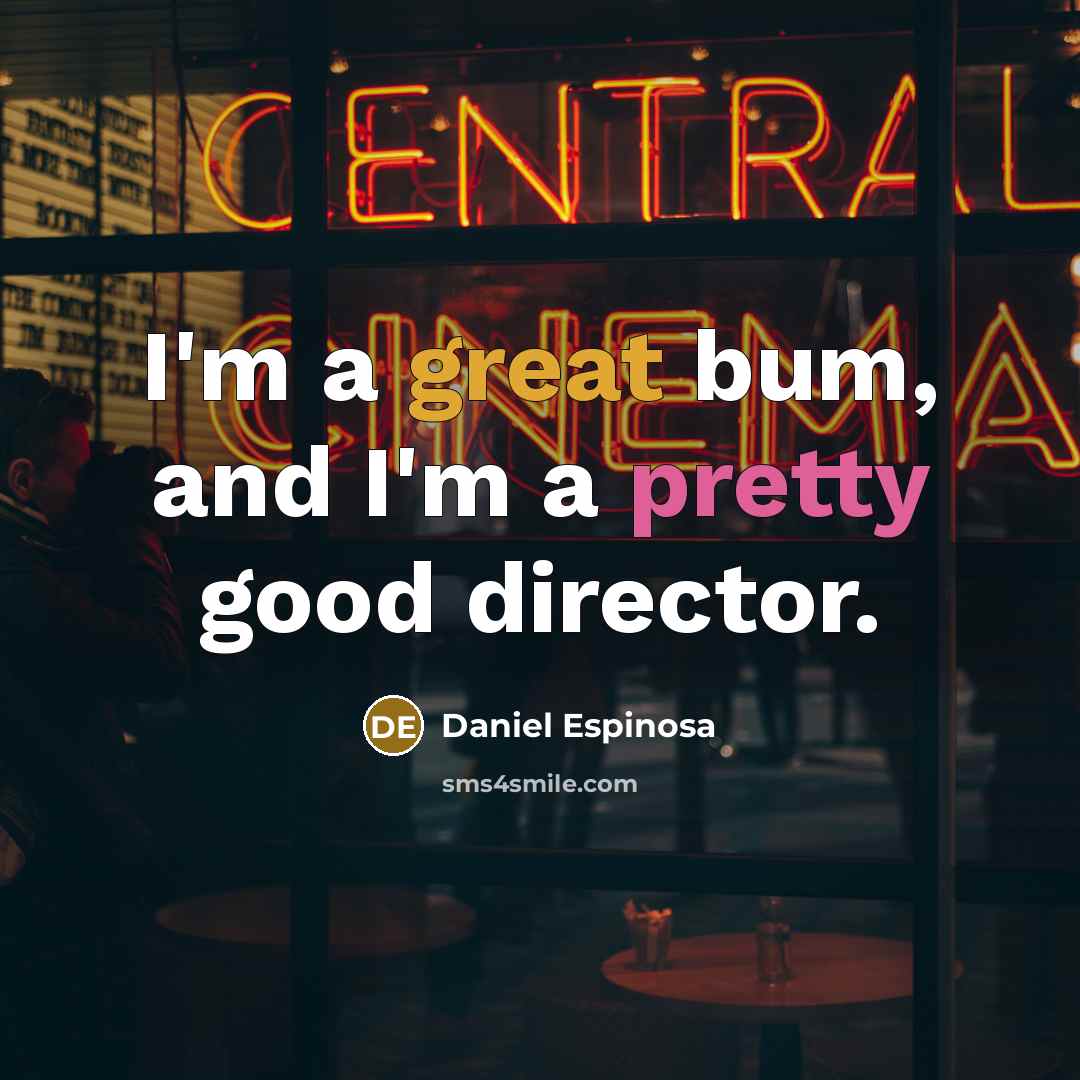 “I'm a great bum, and I'm a pretty good director.…” quote by Daniel Espinosa